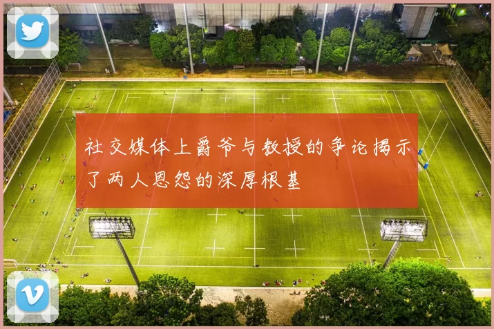 社交媒体上爵爷与教授的争论揭示了两人恩怨的深厚根基