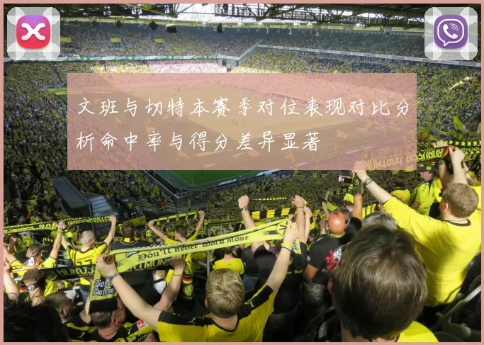 文班与切特本赛季对位表现对比分析命中率与得分差异显著