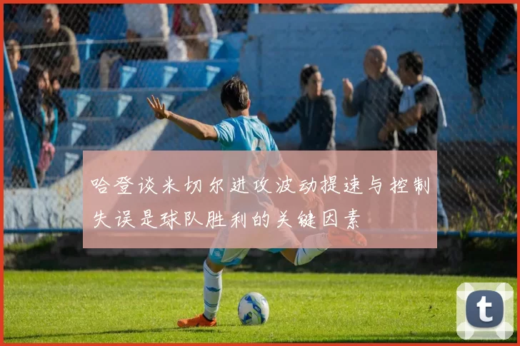 哈登谈米切尔进攻波动提速与控制失误是球队胜利的关键因素