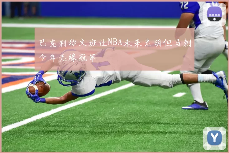 巴克利称文班让NBA未来光明但马刺今年无缘冠军