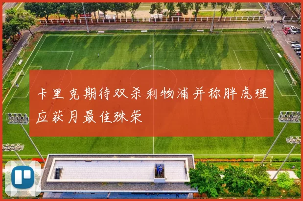 卡里克期待双杀利物浦并称胖虎理应获月最佳殊荣