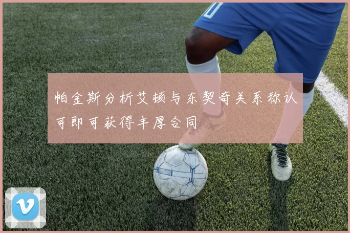 帕金斯分析艾顿与东契奇关系称认可即可获得丰厚合同