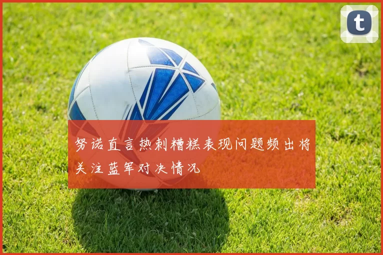 努诺直言热刺糟糕表现问题频出将关注蓝军对决情况