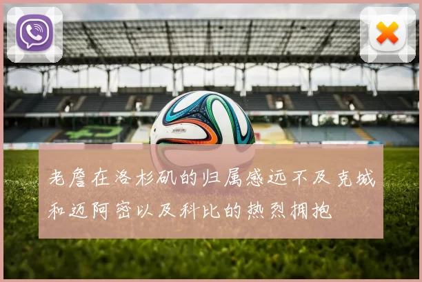 老詹在洛杉矶的归属感远不及克城和迈阿密以及科比的热烈拥抱