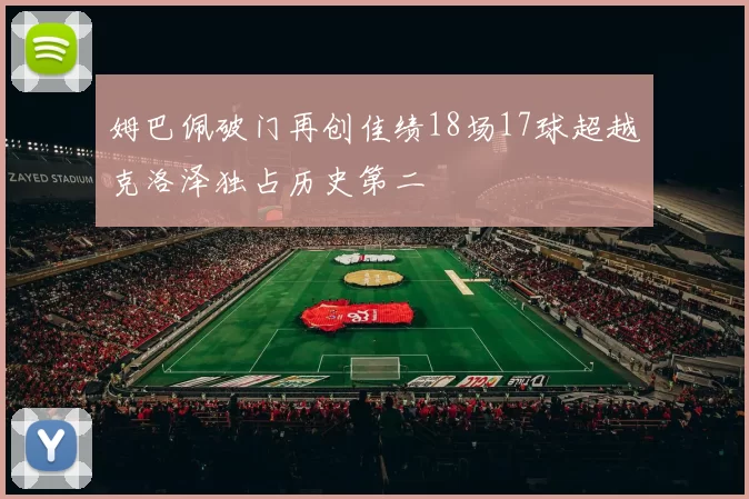 姆巴佩破门再创佳绩18场17球超越克洛泽独占历史第二